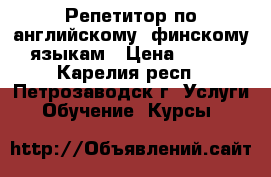 Репетитор по английскому, финскому языкам › Цена ­ 300 - Карелия респ., Петрозаводск г. Услуги » Обучение. Курсы   